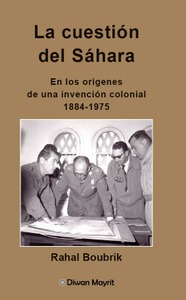 La cuestión del Sáhara. En los orígenes de una invención colonial, 1884-1975